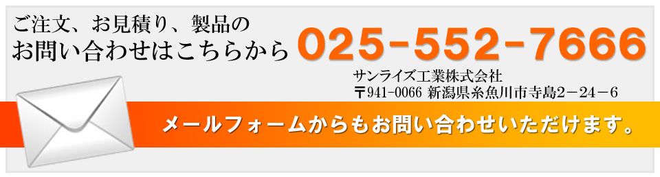 ご注文、お見積り、製品のお問い合わせはこちらから　025-552-7666　サンライズ工業株式会社